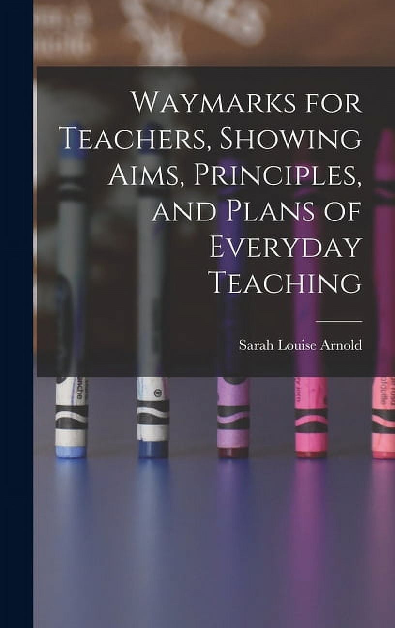 Waymarks for Teachers, Showing Aims, Principles, and Plans of Everyday Teaching, (Hardcover)