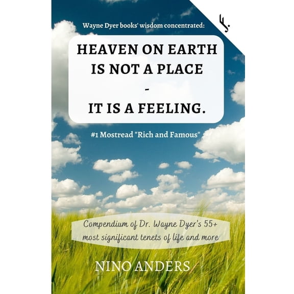 Wayne Dyer books' wisdom concentrated: HEAVEN ON EARTH IS NOT A PLACE - IT IS A FEELING: Compendium of Dr. Wayne Dyer's 55+ most significant tenets of life and more (Paperback)
