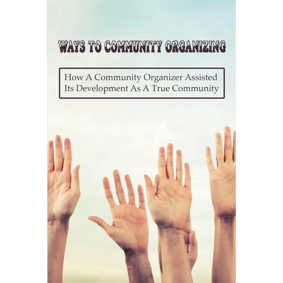 Ways To Community Organizing: How A Community Organizer Assisted Its Development As A True Community: Religious Congregations And Labor Unions (Paperback)