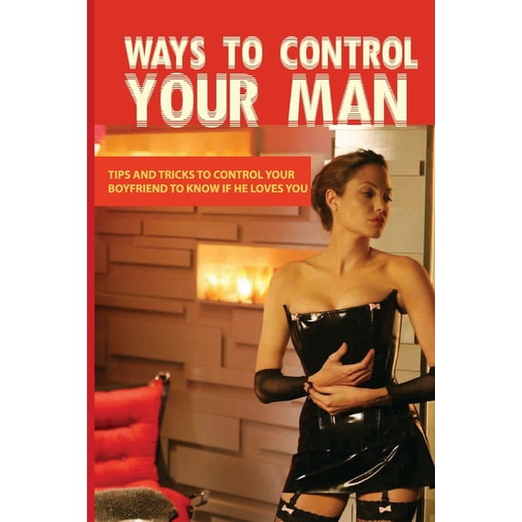 Ways To Control Your Man: Tips And Tricks To Control Your Boyfriend To Know If He Loves You: Dating Advice Book (Paperback)