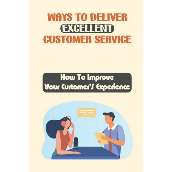 Ways To Deliver Excellent Customer Service: How To Improve Your Customer'S Experience: How To Improve Customer Satisfact, (Paperback)