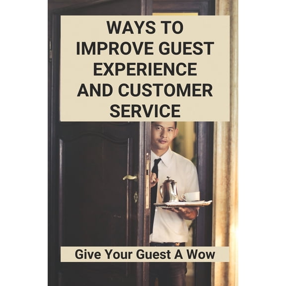 Ways To Improve Guest Experience And Customer Service : Give Your Guest A Wow (Paperback)