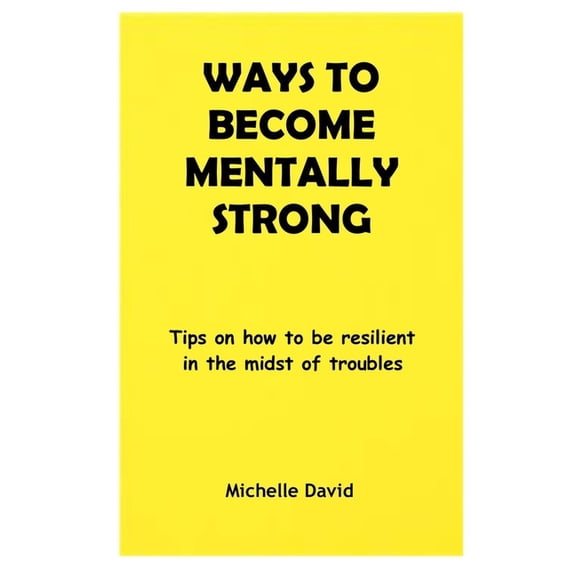 Ways to Become Mentally Strong : Tips on how to be resilient in the midst of troubles (Paperback)