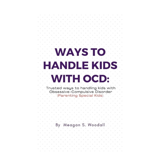 Ways to Handle Kids with Ocd : Trusted ways to handling Kids with OCD (Parenting Special Kids) (Paperback)