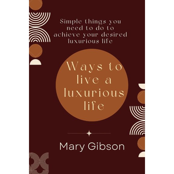 Ways to live a luxurious life : Simple things you need to do to achieve your desired luxurious life (Paperback)