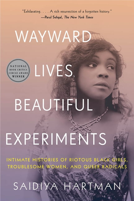 SAIDIYA HARTMAN Wayward Lives, Beautiful Experiments: Intimate Histories of Riotous Black Girls, Troublesome Women, and Queer Radicals, (Paperback)