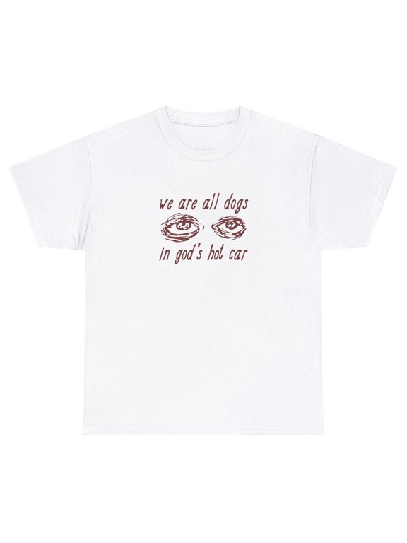 We Are All Dogs In God's Hot Car T Shirt Funny Oddly Specific Meme Christian Tee