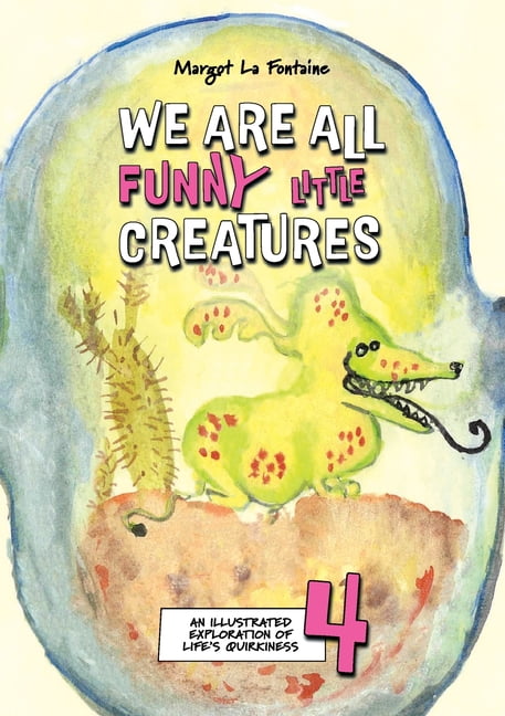 We Are All Funny Little Creatures We Are All Funny Little Creatures 4: An illustrated exploration of life's quirkiness, Book 4, (Paperback)