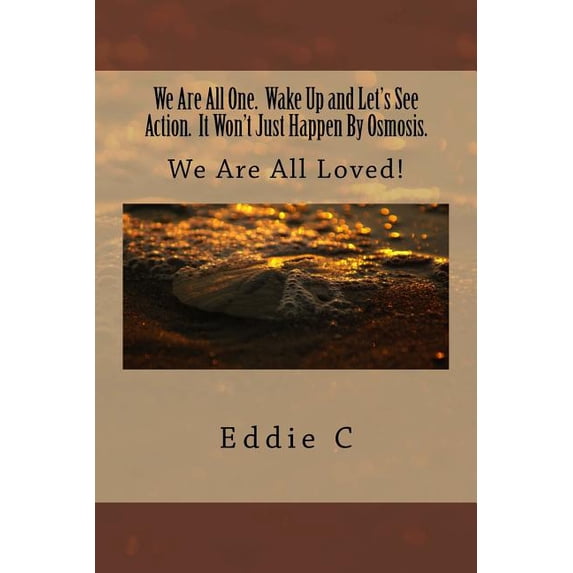 We Are All One. Wake Up and Let's See Action. It Won't Just Happen By Osmosis.: We Are All Loved!, (Paperback)