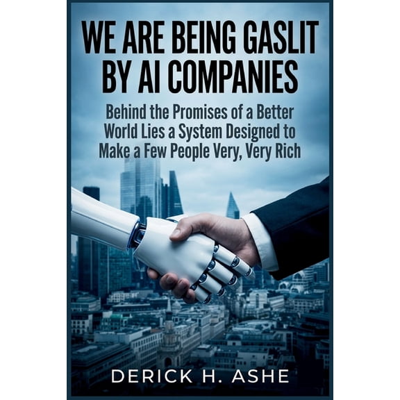We Are Being Gaslit by AI Companies: Behind the Promises of a Better World Lies a System Designed to Make a Few People V, (Paperback)