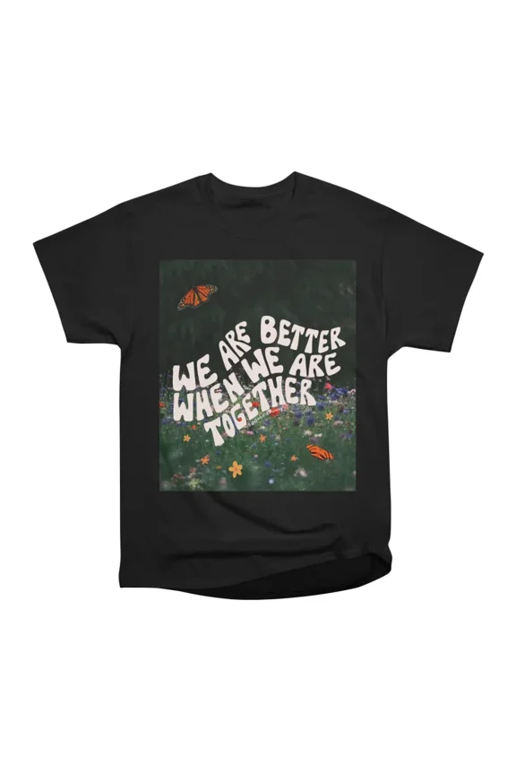 We Are Better When We Are Together T-Shirt Tee Gift For Him Merch For Her Apparel For Frie