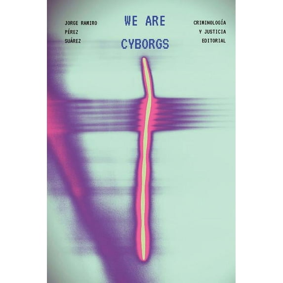 We Are Cyborgs: Developing a Theoretical Model for Understanding Criminal Behaviour on the Internet (Paperback) by Majid Yar, Jorge Ramiro Perez Suarez