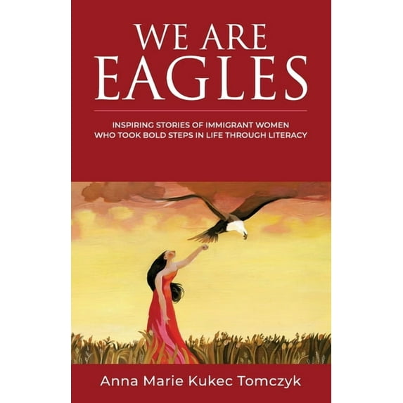 We Are Eagles: Inspiring Stories Of Immigrant Women Who Took Bold Steps In Life Through Literacy, (Paperback)