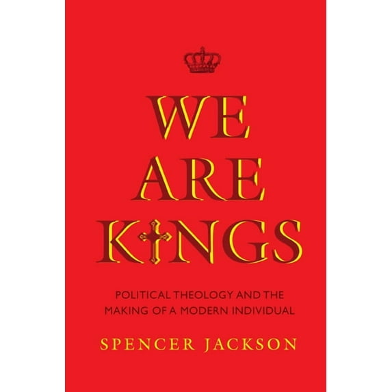 We Are Kings: Political Theology and the Making of a Modern Individual, (Hardcover)