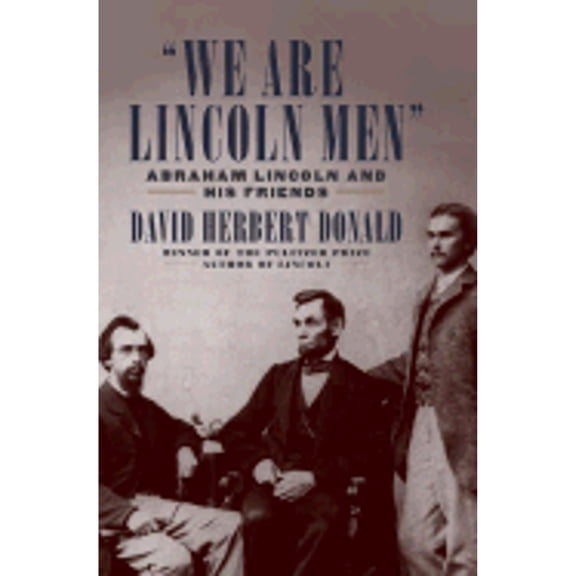 We Are Lincoln Men : Abraham Lincoln and His Friends