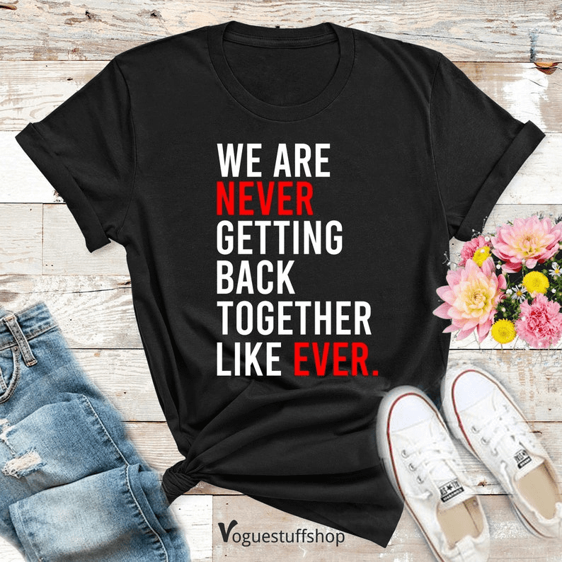 We Are Never Getting Back Together T Shirt Funny Slogan Shirt Birthday Shirt Girls Party Shirt Family Party Gift Women Shirt Gift Walmart