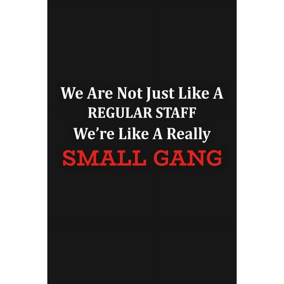 We Are Not Just Like A Regular Staff We're Like A Really Small Gang: Funny Team Appreciation Gifts (Paperback)