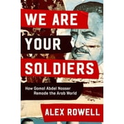 We Are Your Soldiers How Gamal Abdel Nasser Remade the Arab World, Hardcover