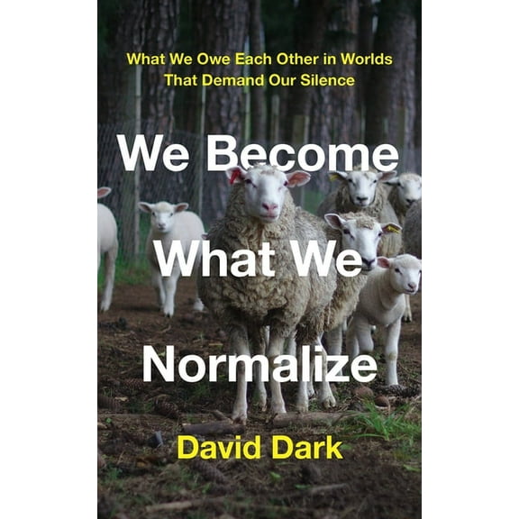 We Become What We Normalize: What We Owe Each Other in Worlds That Demand Our Silence (Hardcover)