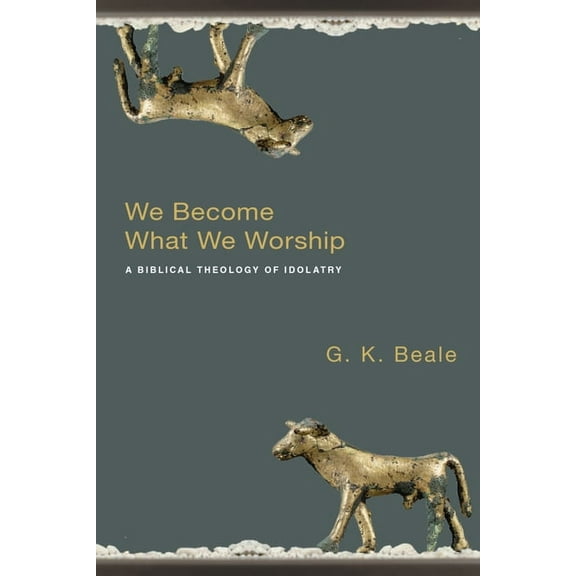 We Become What We Worship: A Biblical Theology of Idolatry, (Paperback)