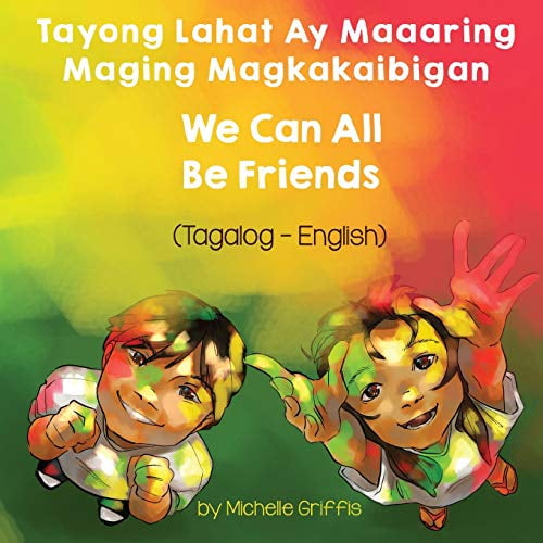 We Can All Be Friends (Tagalog-English) Tayong Lahat ay Maaaring Maging Magkakaibigan -- Michelle Griffis