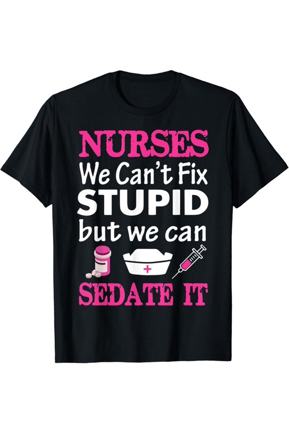 We Can'T Fix Stupid But We Can Sedate It For Nurses T Shirt