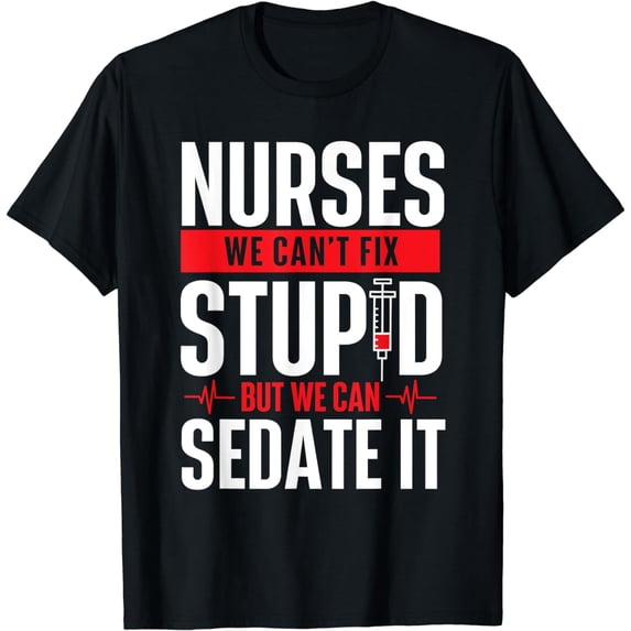 We Can't Fix Stupid But We Can Sedate It - Nurse Nursing T-Shirt