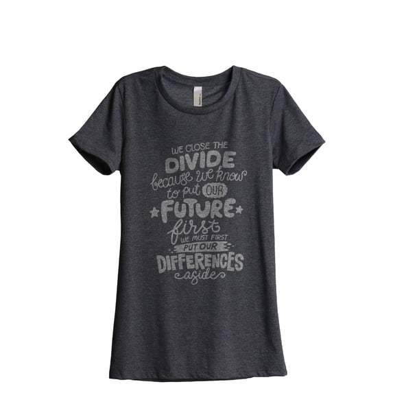 We Close The Divide Because We Know To Put Our Future First We Must First Put Our Differences Aside Women's Fashion Relaxed T-Shirt Tee Charcoal Gray Medium