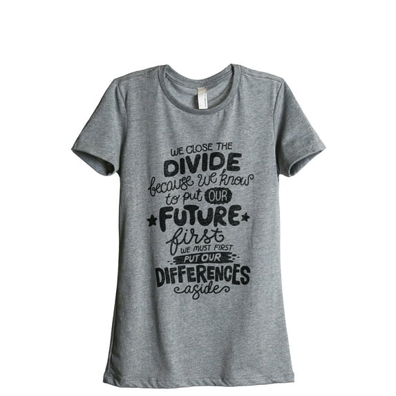 We Close The Divide Because We Know To Put Our Future First We Must First Put Our Differences Aside Women's Fashion Relaxed T-Shirt Tee Heather Gray Medium