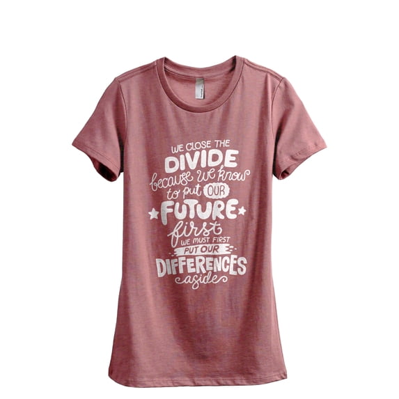 We Close The Divide Because We Know To Put Our Future First We Must First Put Our Differences Aside Women's Fashion Relaxed T-Shirt Tee Heather Rouge Large