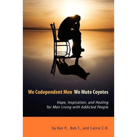 We Codependent Men - We Mute Coyotes: Hope, Inspiration, and Healing for Men Living with Addicted People, (Paperback)