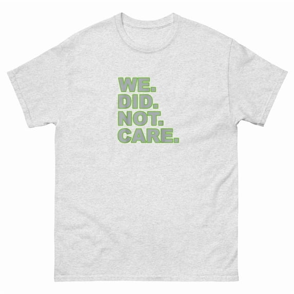 We Did Not Care Shirt, Funny Sarcastic Tee, Retro Humor Shirt, Unbothered Quote Graphic, Ironic Attitude Gift T-Shirt Unisex All Size