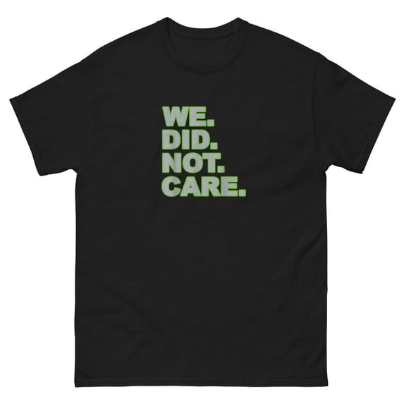 We Did Not Care Shirt, Funny Sarcastic Tee, Retro Humor Shirt, Unbothered Quote Graphic, Ironic Attitude Gift T-Shirt Unisex All Size