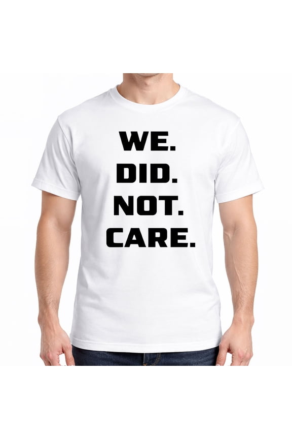 We Did Not Care T-Shirt – Bold Statement Graphic Tee – Funny Sarcastic Quote Shirt