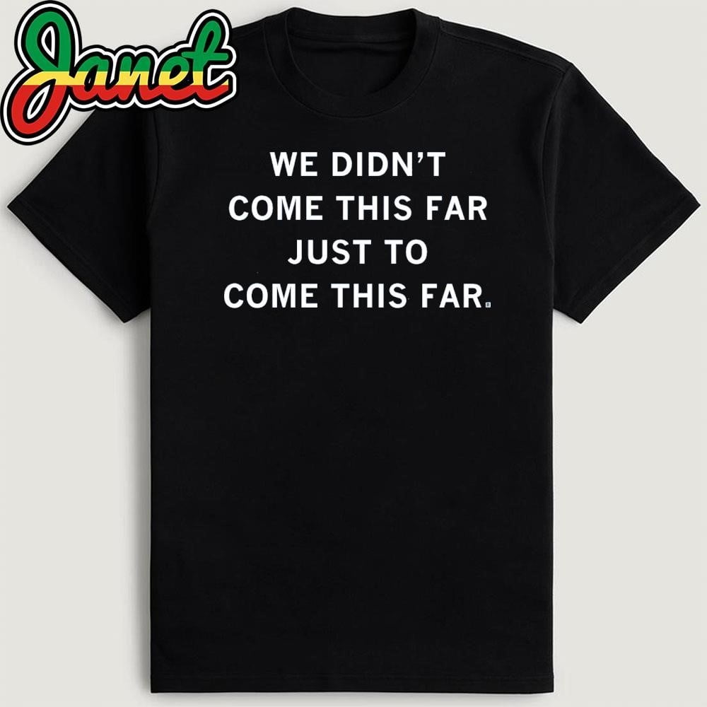 We Didnt Come This Far Just To Come This Far Shirt