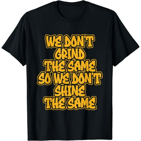 We Don't Grind The Same So We Don't Shine The Same T-Shirt