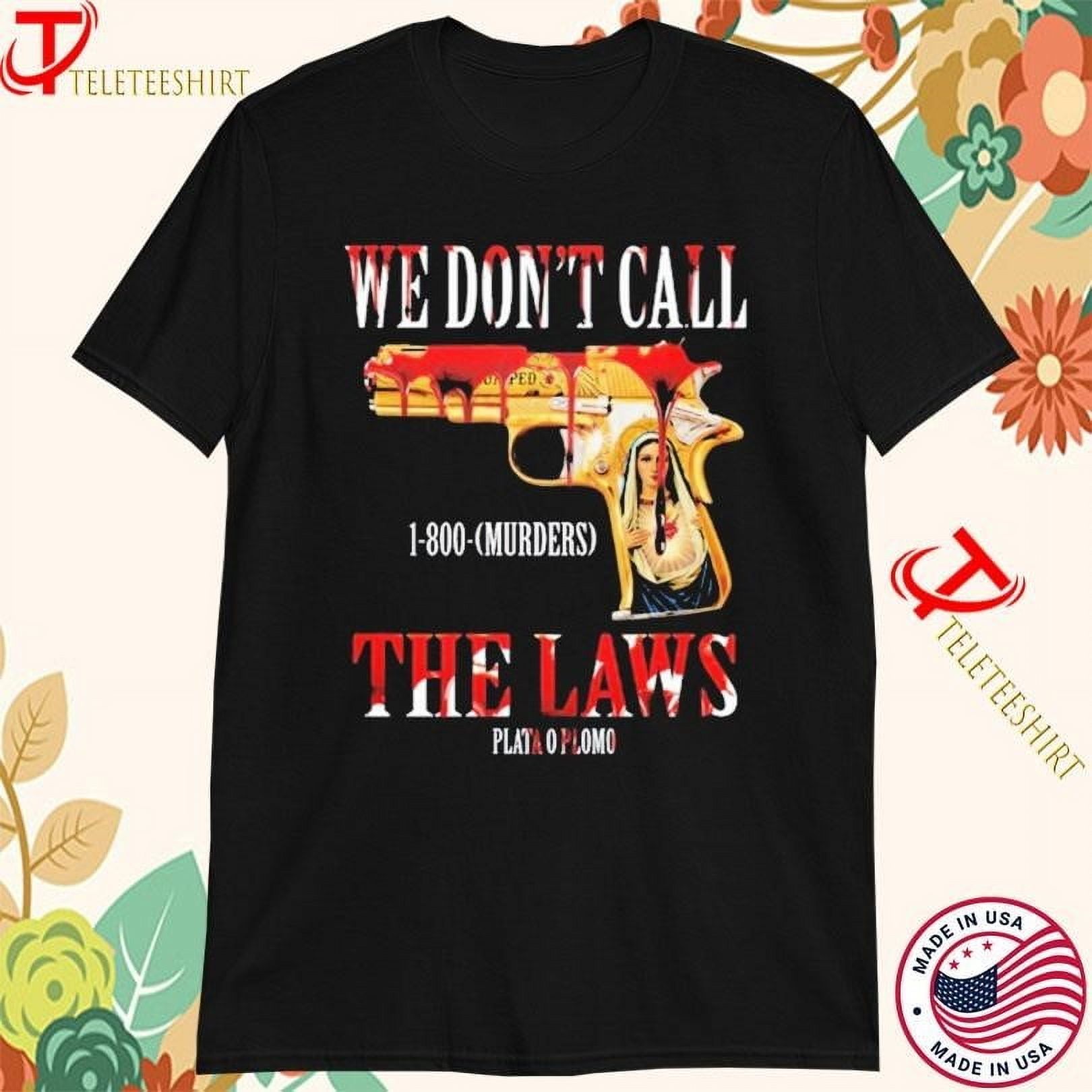 We Dont Call The Laws Murders Plata O Plomo Bloody 2024 Tshirts