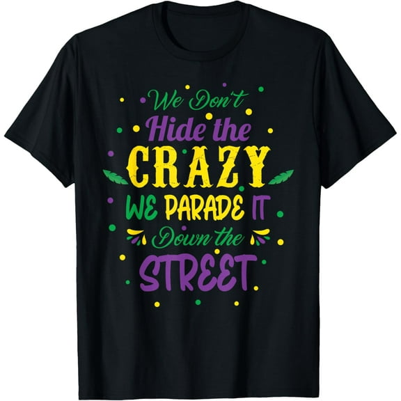 We Dont Hide The Crazy We Parade It Carnival Mardi Gras T-Shirt Shirts
