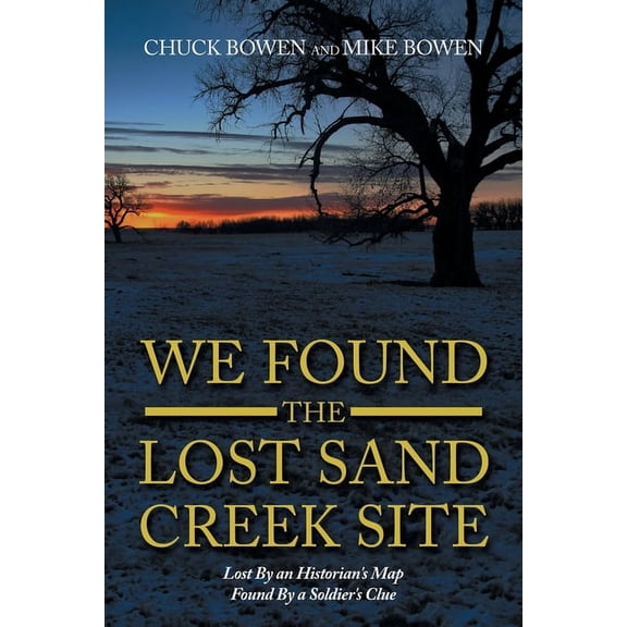 We Found the Lost Sand Creek Site: Lost By an Historian's Map Found By a Soldier's Clue, (Paperback)