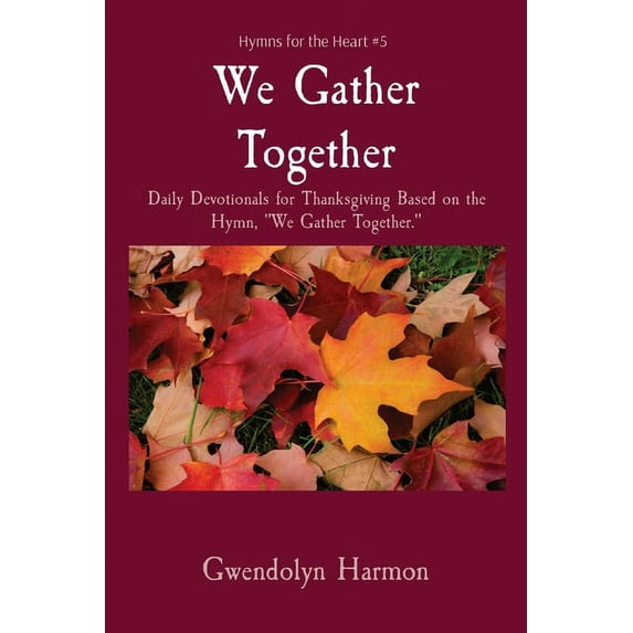 Hymns for the Heart We Gather Together: Daily Devotionals for Thanksgiving Based on the Hymn, "We Gather Together.", Book 5, (Paperback)