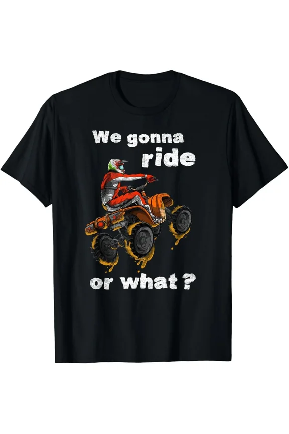 We Gonna Ride Or What ATV Rider Gift Offroad Quad Bike Mud Unisex T-Shirt, S-5XL
