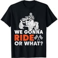 thumbnail image 1 of We Gonna Ride Or What? Funny 4 Wheeler Bike T-Shirt, 1 of 5