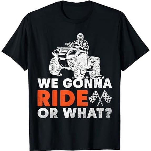 We Gonna Ride Or What? Funny 4 Wheeler Bike T-Shirt