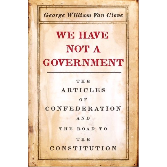We Have Not a Government: The Articles of Confederation and the Road to the Constitution, (Paperback)