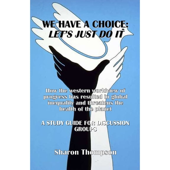 We Have a Choice: How the western worldview of progress has resulted in global inequality and threatens the health of th, (Paperback)