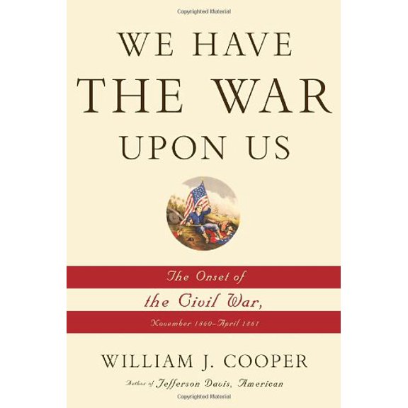 Pre-Owned We Have the War Upon Us: The Onset of the Civil War, November 1860-April 1861 Hardcover William J. Cooper