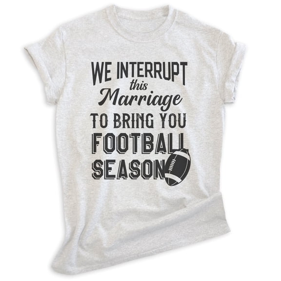 We Interrupt This Marriage To Bring You Football Season Shirt, Unisex Women's Men's Shirt, Football Shirt, Heather Ash, X-Large