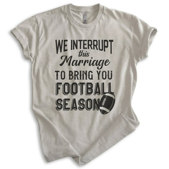 We Interrupt This Marriage To Bring You Football Season Shirt, Unisex Women's Men's Shirt, Football Shirt, Light Silk Gray, XX-Large