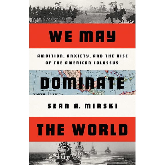Pre-Owned We May Dominate the World: Ambition, Anxiety, and the Rise of the American Colossus, (Hardcover)
