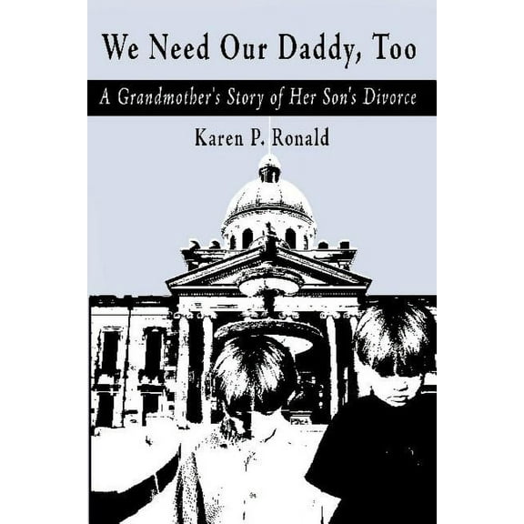 We Need Our Daddy Too : A Grandmother's Story of Her Son's Divorce